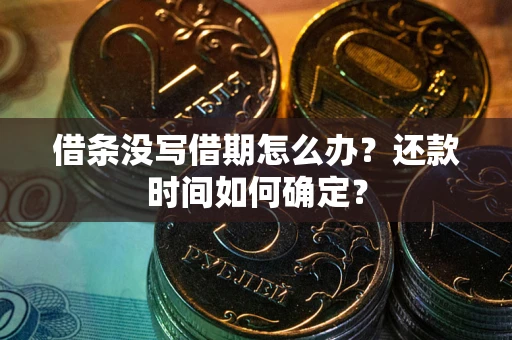 济南借条没写借期怎么办？还款时间如何确定？