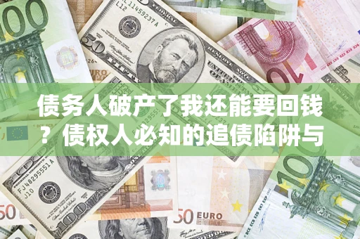 济南债务人破产了我还能要回钱？债权人必知的追债陷阱与破局之道