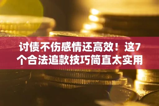 济南讨债不伤感情还高效！这7个合法追款技巧简直太实用