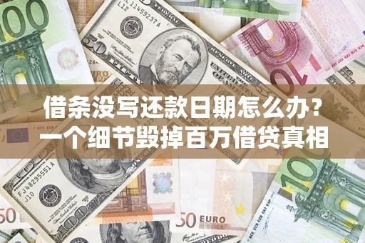 济南借条没写还款日期怎么办？一个细节毁掉百万借贷真相