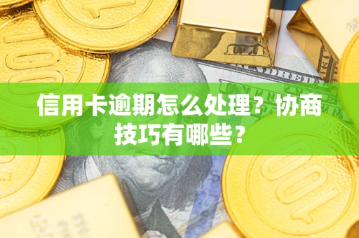 济南信用卡逾期怎么处理？协商技巧有哪些？