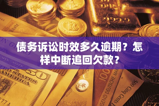 济南债务诉讼时效多久逾期？怎样中断追回欠款？