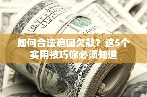 济南如何合法追回欠款？这5个实用技巧你必须知道