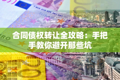济南合同债权转让全攻略：手把手教你避开那些坑