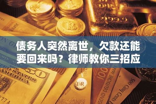 济南债务人突然离世，欠款还能要回来吗？律师教你三招应对