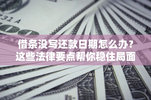 济南借条没写还款日期怎么办？这些法律要点帮你稳住局面