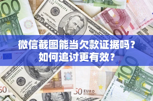 济南微信截图能当欠款证据吗？如何追讨更有效？