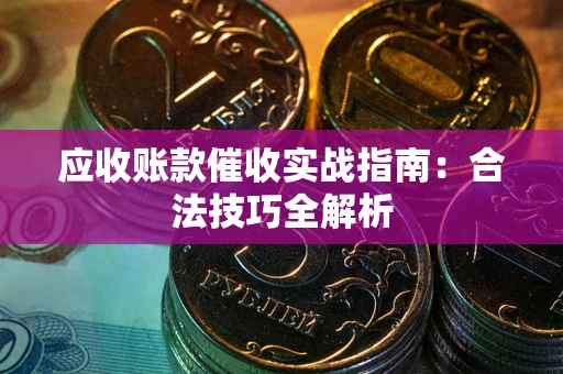 济南应收账款催收实战指南：合法技巧全解析