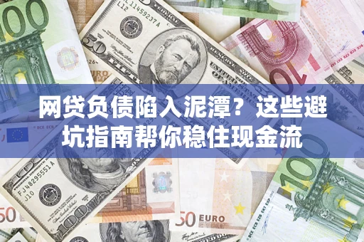 济南网贷负债陷入泥潭？这些避坑指南帮你稳住现金流