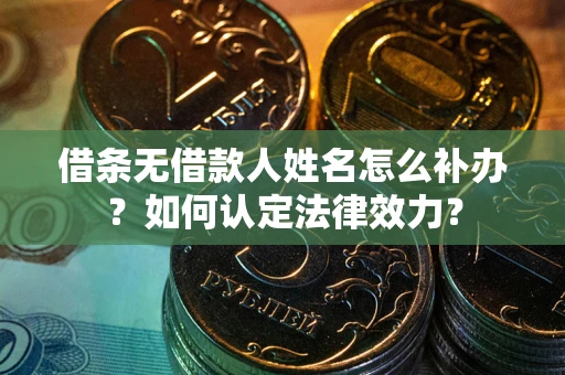 济南借条无借款人姓名怎么补办？如何认定法律效力？