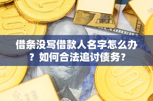 济南借条没写借款人名字怎么办？如何合法追讨债务？