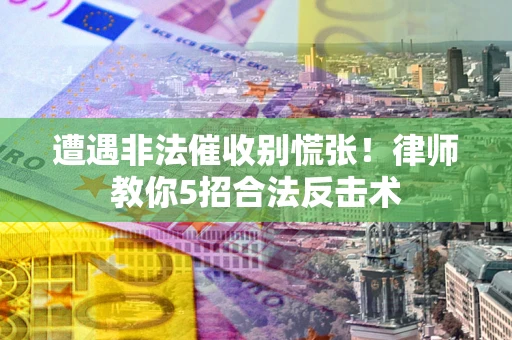 济南遭遇非法催收别慌张！律师教你5招合法反击术