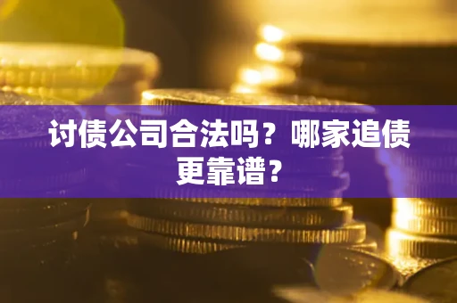 济南讨债公司合法吗？哪家追债更靠谱？