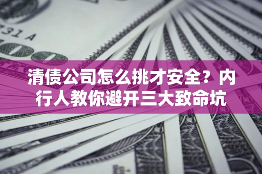 济南清债公司怎么挑才安全?内行人教你避开三大致命坑 济南清债公司怎么挑才安全?内行人教你避开三大致命坑