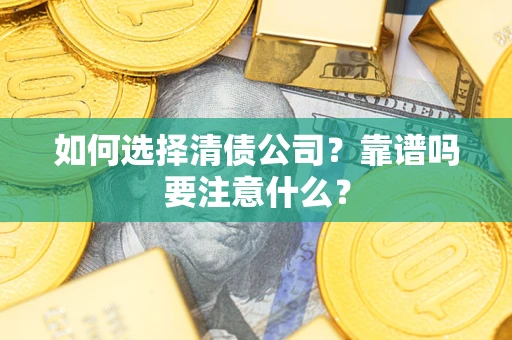济南如何选择清债公司？靠谱吗要注意什么？