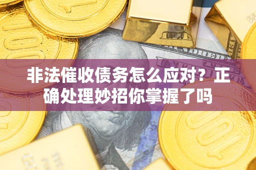 济南非法催收债务怎么应对？正确处理妙招你掌握了吗