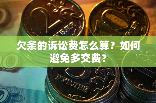 济南欠条的诉讼费怎么算？如何避免多交费？