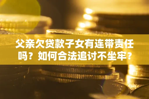 济南父亲欠贷款子女有连带责任吗？如何合法追讨不坐牢？