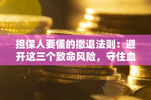 济南担保人要懂的撤退法则：避开这三个致命风险，守住血汗钱