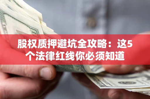 济南股权质押避坑全攻略：这5个法律红线你必须知道
