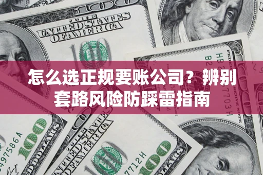 济南怎么选正规要账公司？辨别套路风险防踩雷指南