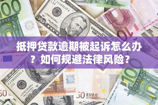 济南抵押贷款逾期被起诉怎么办？如何规避法律风险？