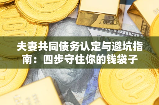 济南夫妻共同债务认定与避坑指南：四步守住你的钱袋子