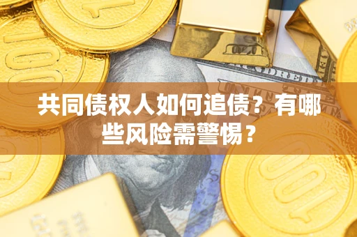 济南共同债权人如何追债？有哪些风险需警惕？