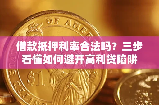 济南借款抵押利率合法吗？三步看懂如何避开高利贷陷阱