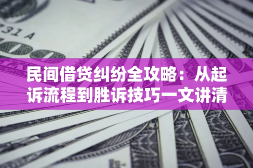 济南民间借贷纠纷全攻略：从起诉流程到胜诉技巧一文讲清