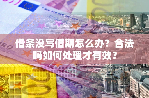 济南借条没写借期怎么办？合法吗如何处理才有效？