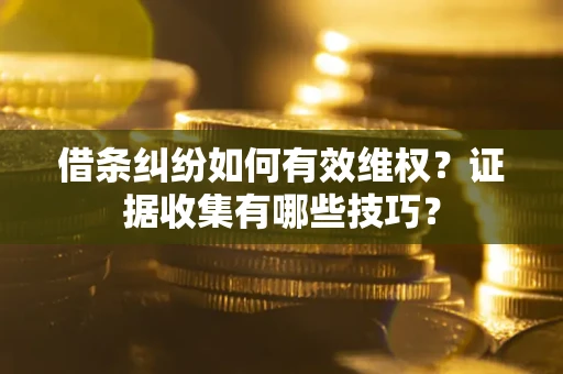济南借条纠纷如何有效维权？证据收集有哪些技巧？