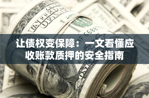 济南让债权变保障：一文看懂应收账款质押的安全指南
