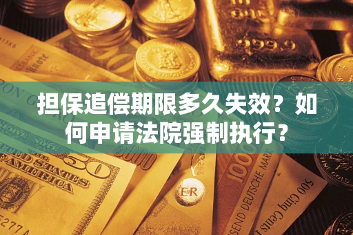 济南担保追偿期限多久失效？如何申请法院强制执行？