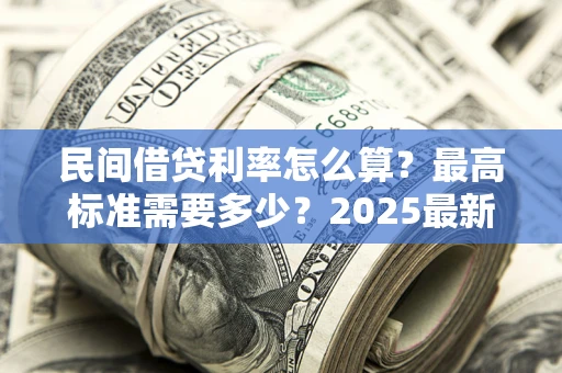 济南民间借贷利率怎么算？最高标准需要多少？2025最新避坑指南