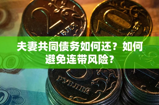 济南夫妻共同债务如何还？如何避免连带风险？