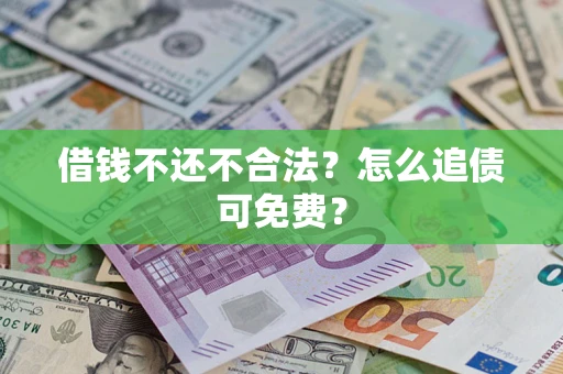 济南借钱不还不合法？怎么追债可免费？