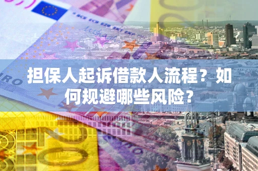 济南担保人起诉借款人流程？如何规避哪些风险？