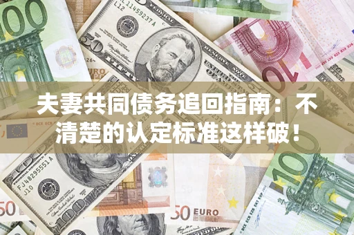 济南夫妻共同债务追回指南：不清楚的认定标准这样破！