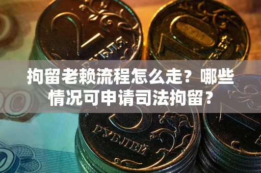 济南拘留老赖流程怎么走?哪些情况可申请司法拘留? 济南拘留老赖流程怎么走?哪些情况可申请司法拘留?
