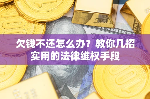 济南欠钱不还怎么办？教你几招实用的法律维权手段