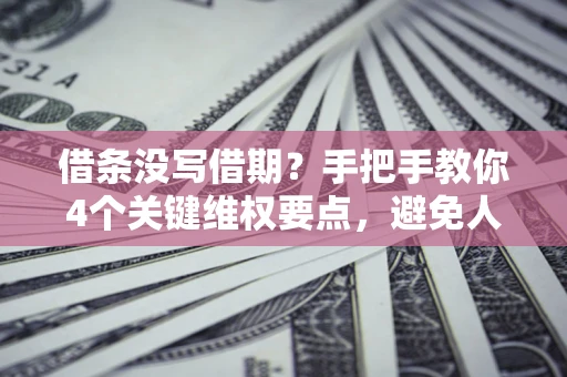 济南借条没写借期？手把手教你4个关键维权要点，避免人财两空