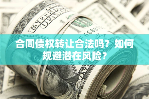 济南合同债权转让合法吗?如何规避潜在风险? 济南合同债权转让合法吗?如何规避潜在风险?