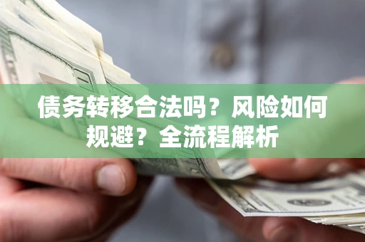 济南债务转移合法吗？风险如何规避？全流程解析