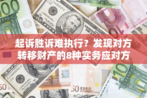 济南起诉胜诉难执行？发现对方转移财产的8种实务应对方案