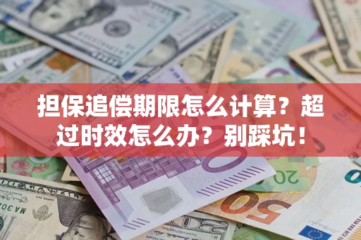 济南担保追偿期限怎么计算？超过时效怎么办？别踩坑！