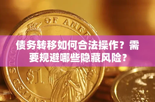济南债务转移如何合法操作？需要规避哪些隐藏风险？