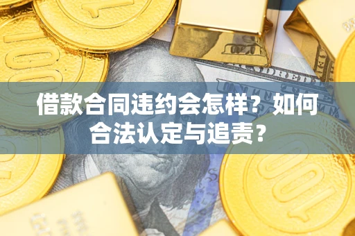 济南借款合同违约会怎样？如何合法认定与追责？