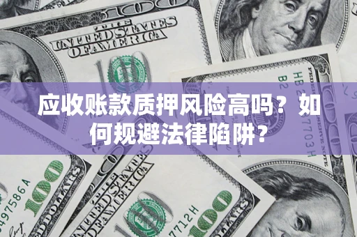 济南应收账款质押风险高吗？如何规避法律陷阱？