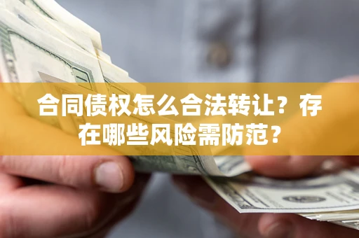 济南合同债权怎么合法转让？存在哪些风险需防范？